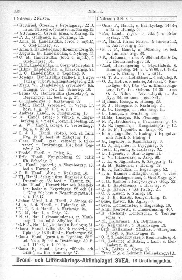 38B Nilsson. 1 Nilsson; 2 Nilson. 1 Nilsson; 2 Nilson. _1 Gottfried, Grossh., s. Repslagareg. 22 B, _1 Oscar F., Handl., s. Bränkyrkag. 14 BI; firma: Nilssono.Johansson,s. Mariag.15. affär s. Hornsg.