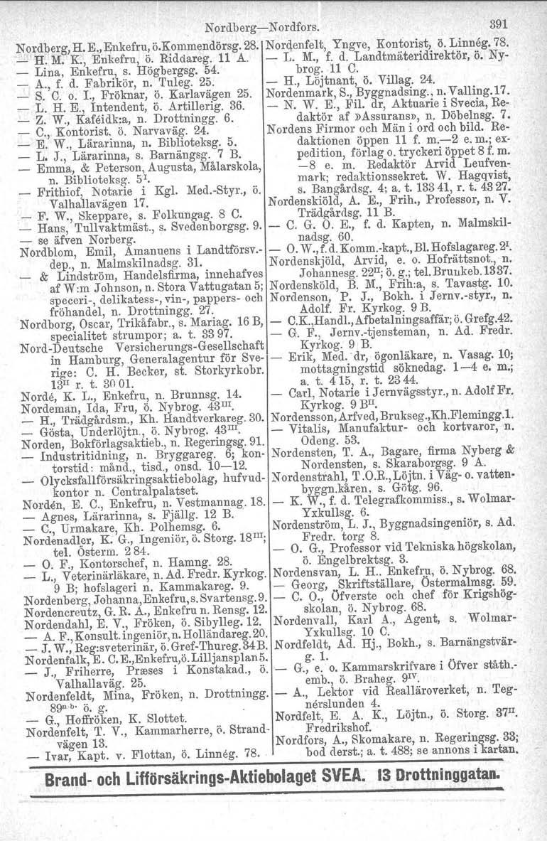 NordbergNordfors. 391 Nordberg, H. E.,Enkefru, ö.kommendörsg. 28. Nordenfelt, Yngve, Kontorist, ö. Linneg. 78. _ H. M. K., Enkefru, Ö. Riddareg. 11 A. L. M., f. d. Landtmäteridirektör, Ö.