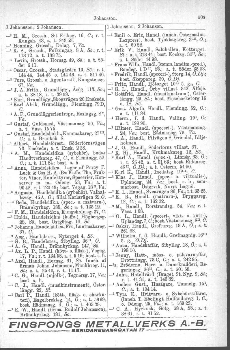 Johansson. 509 1 Johansso~; 2 Johanson. 1 Johansson; 2 Johanson. --~----- _2 H. M., Grossh., Sot Eriksg. 16, C.; r. t. _, Emil o. Eric, Handl. (inneh. Östermalms Kungsh. 43, a. t. 24353.