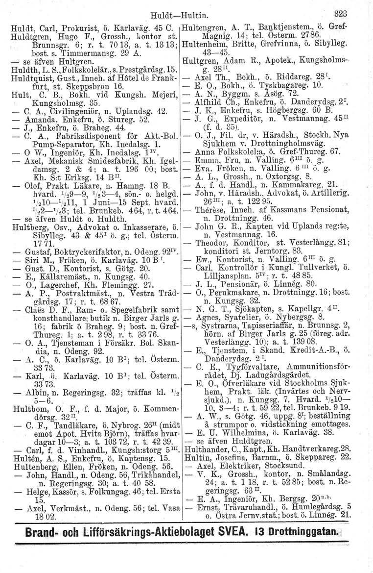 HuldtHultin. 323 Huldt, Carl, Prokurist, ö. Karlaväg. 45 C. Hultengren, A. T., Banktjenstem., ö. Gref Huldtgren, Hugo F., Grossh., kontor st. Magnig. 14; tel. Osterm. 2786. Brunnsgr. 6; r. t. 7013, a.