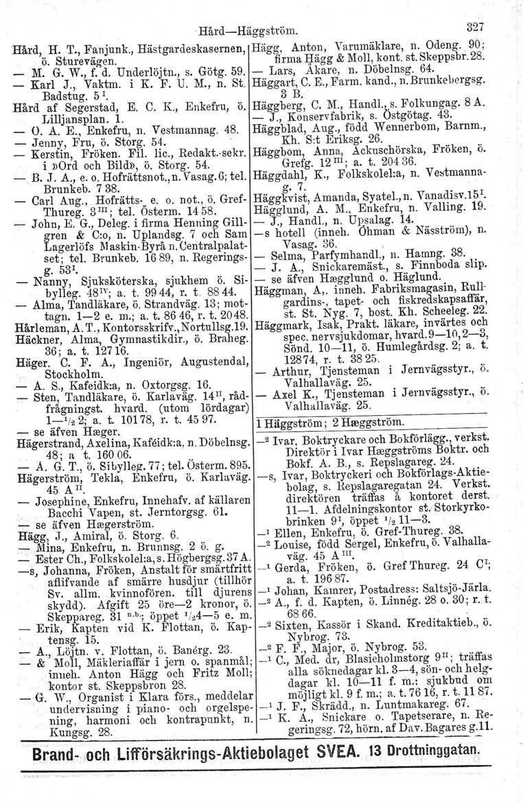 HårdHäggström. 327 Hård, H. T., Fanjunk., Hästgardeskasernen, Hägg, Anton, Varumäklare, n. Odeng. 90; ö. Sturevägen. firma ljägg & Moll, kont. st.skeppsbr.28. _ M. G. W., f. d. Underlöjtn., s. Götg.