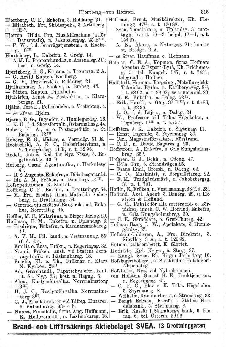 Hjortbergvon Hofsten. 315 Bjortberg, C. E., Enkefru, ö. Riddareg."31. Hoffman, Ernst, Musikdirektör, Kh. Fle +.. Elisabeth, Fru, Skådespel:a, Ö. Artillerig. mingg. 47 Il ; a. t. 130 88. l>.. 33IV.