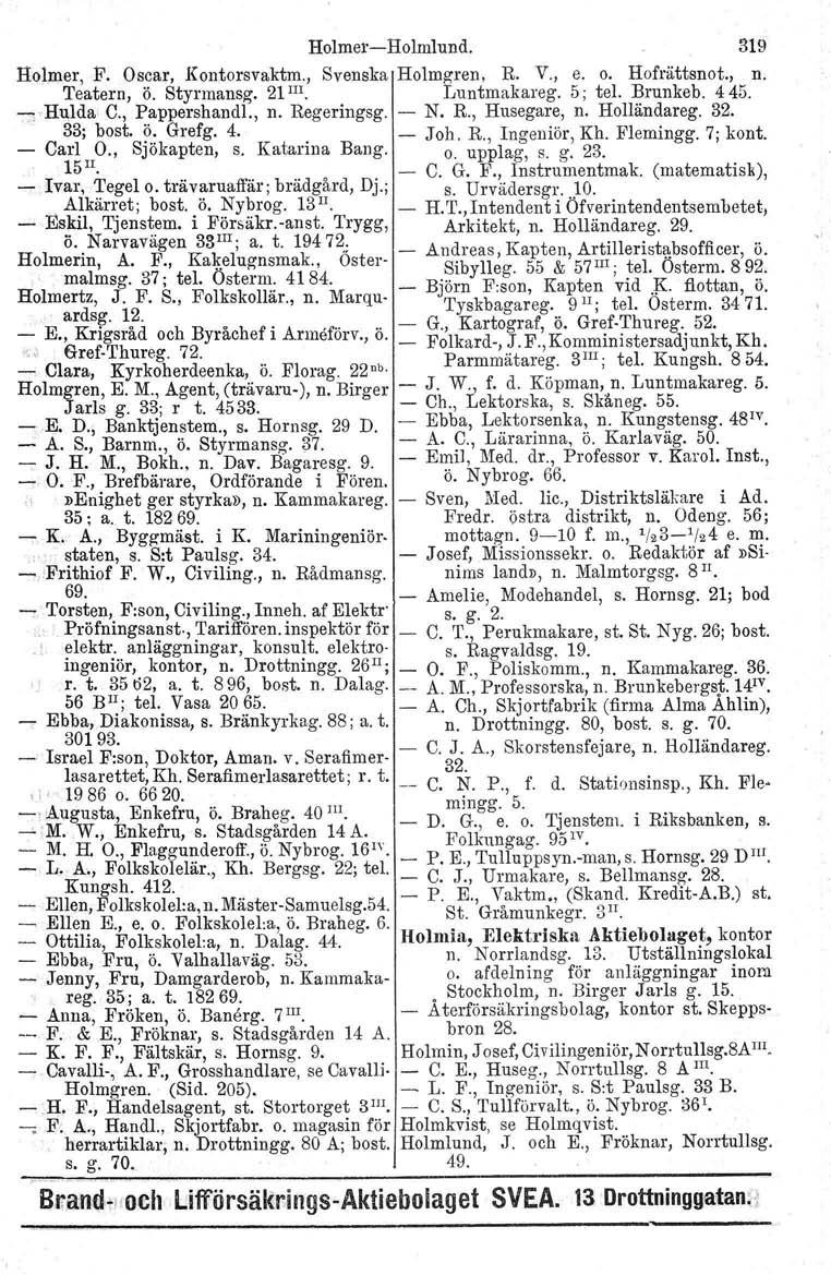 HolmercHolmlund. 319 Helmer, F. Oscar, Kontorsvaktm., Svenska Holmgren, R. V., e. o. Hofrättsnot., n. Teatern, ö. Styrrnansg, 21!Il. Luntmakareg. 5; tel. Brunkeb. 445. ::; Hulda C., Pappershandl., n. Regeringsg.