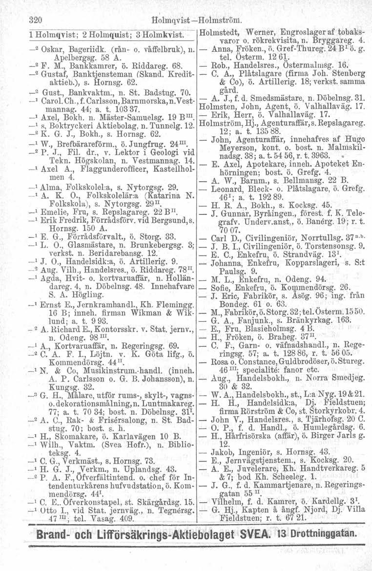 I 320 Holmqvist Holmström. 1 Holmqvist; 2 Holmquist 3 Holmkvist. Holmstedt,, I varor Werner, Engroslager af tobakso. rökrekvisita, n. Bryggareg. 4. _2 Oskar, Bageriidk. (rån o. våffelbruk), n.