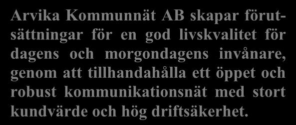 Bolagets verksamhetsplan Affärsidé Arvika Kommunnät AB skapar förutsättningar för en god livskvalitet för dagens och morgondagens invånare, genom att tillhandahålla ett öppet och robust