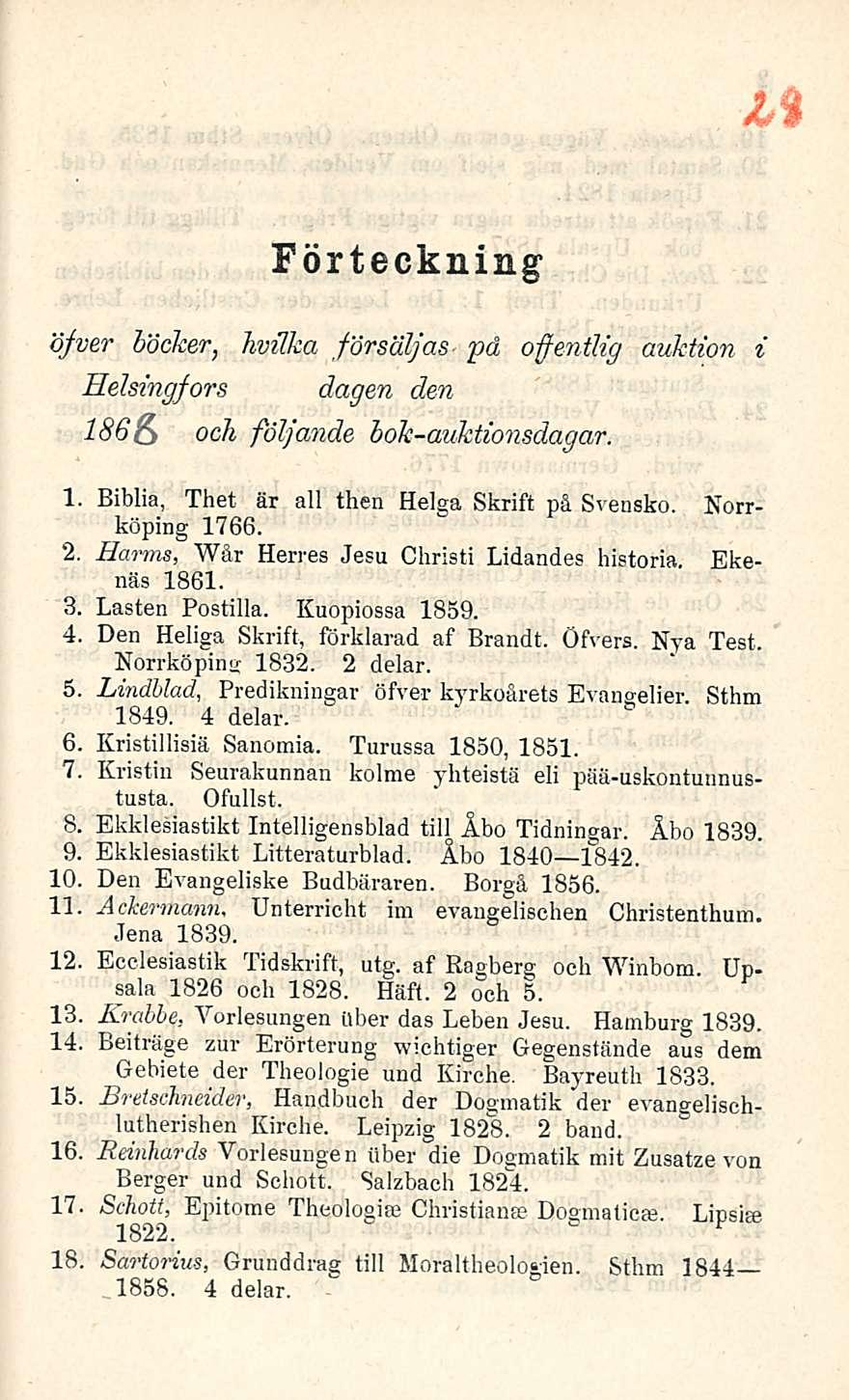 Förteckning öfver böcker, hvilka försäljas pd offentlig auktion i Helsingfors dagen den 186& och följande bok-auktionsdagar. 1. Biblia, Thet fir ali then Helga Skrift på Svensko. Norrköping 1766. 2.