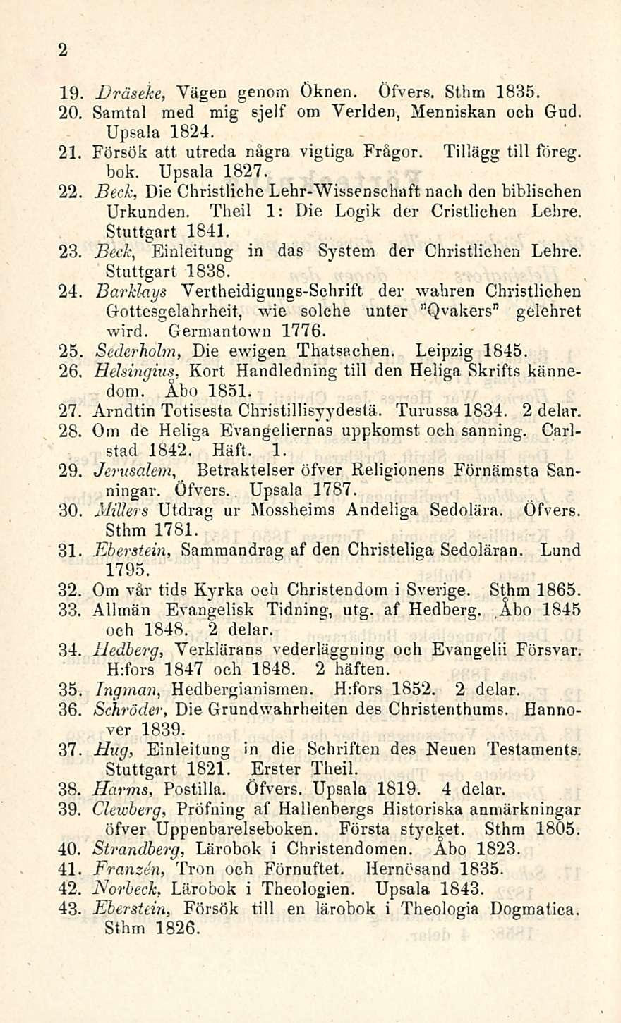 2 19, 20. Bräseke, Yägen genom öknen. Öfvers. Sthm 1835. Samtal med mig sjelf otn Yerlden, Menniskan och Gud. Upsala 1824. 21. Försök att utreda några vigtiga Frågor. Tillägg tili föreg. bok.