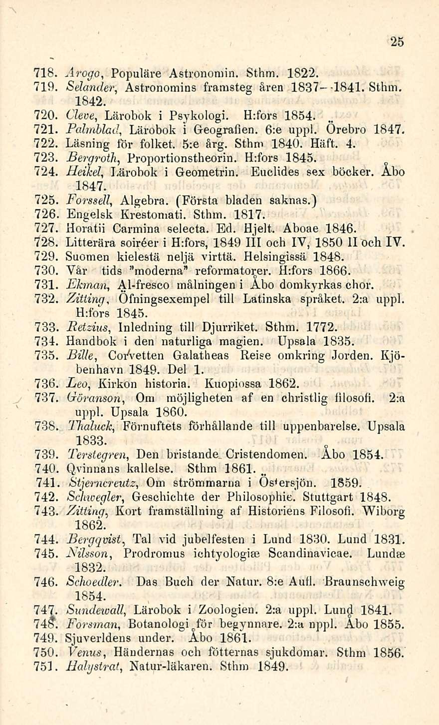 Ofningsexempel 718. Ärogo, Populäre Astronomin. Sthm. 1822. 719. Selander, Astronomina framsteg åren 1837--1841. Sthm. 1842. 720. Cleve, Lärobok i Psykologi. H:fors 1854.