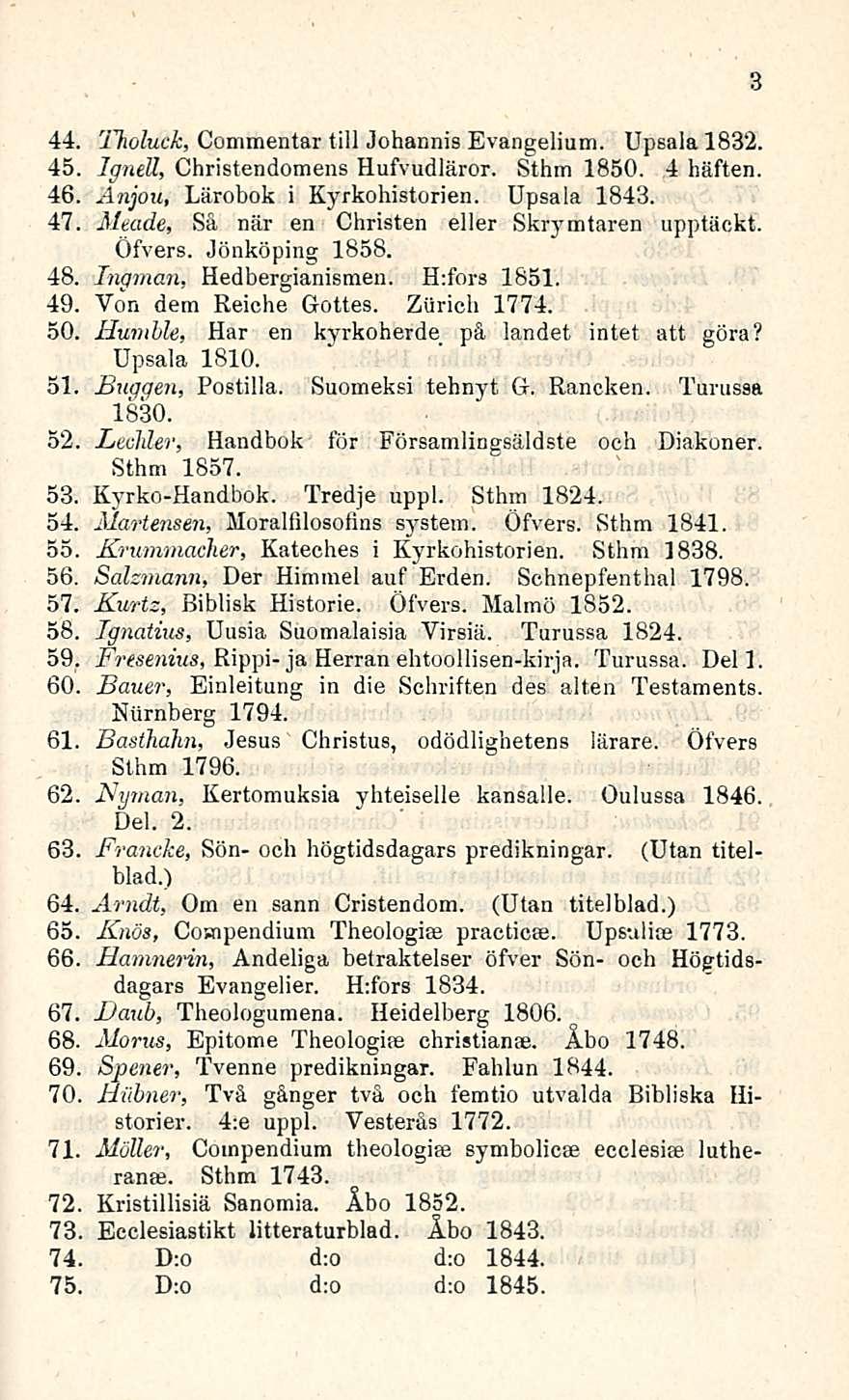 44. Holuck, Commentar tili Johannia Evangelium. Upsala 1832. 45. Ignell, Christendomens Hufvudläror. Sthm 1850. 4 häften. 46. Änjou, Lärobok i Kyrkohistorien. Upsala 1843. 47.