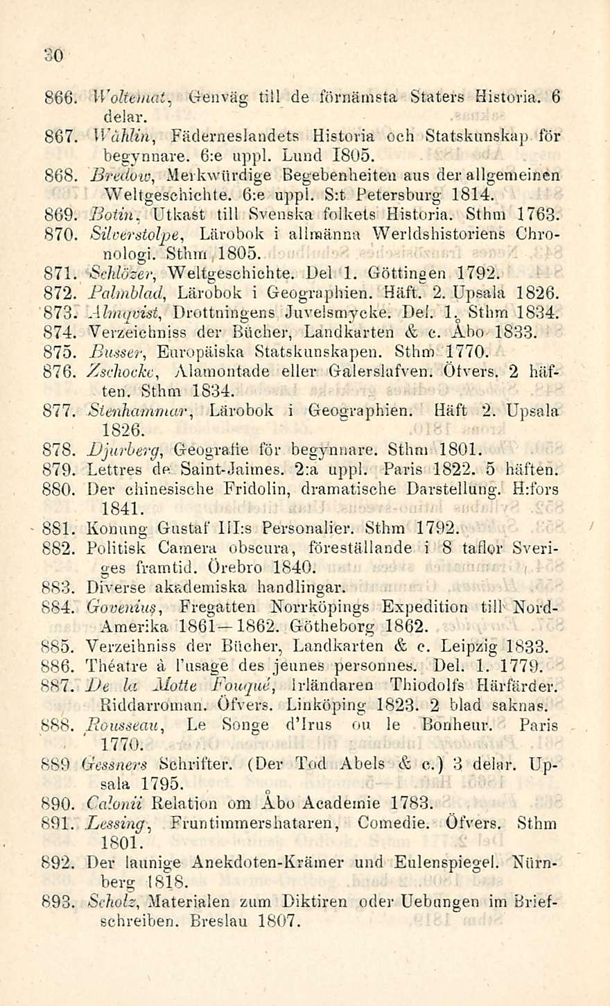 30 866, Woltemat, Genväg ti! Ide förnämsta Staters Historia. 6 delar. 867, VVäidin, Fäderneslandets Historia ooh Statskunskap för begynnare. 6:e appi. Lund 1805.