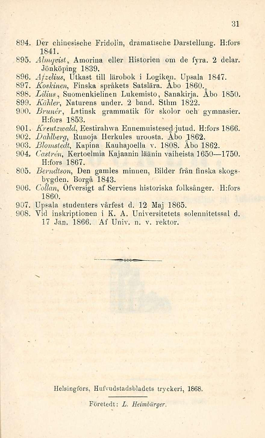 894. Der chinesische Fridolin, dramalische Darstellung. H:fors 1841. 895. Almqvist, Amorina eller Historien om de fyra. 2 delar. Jönköping 1839. 896., Afzelius Utkast tili lärobok i Logiken.