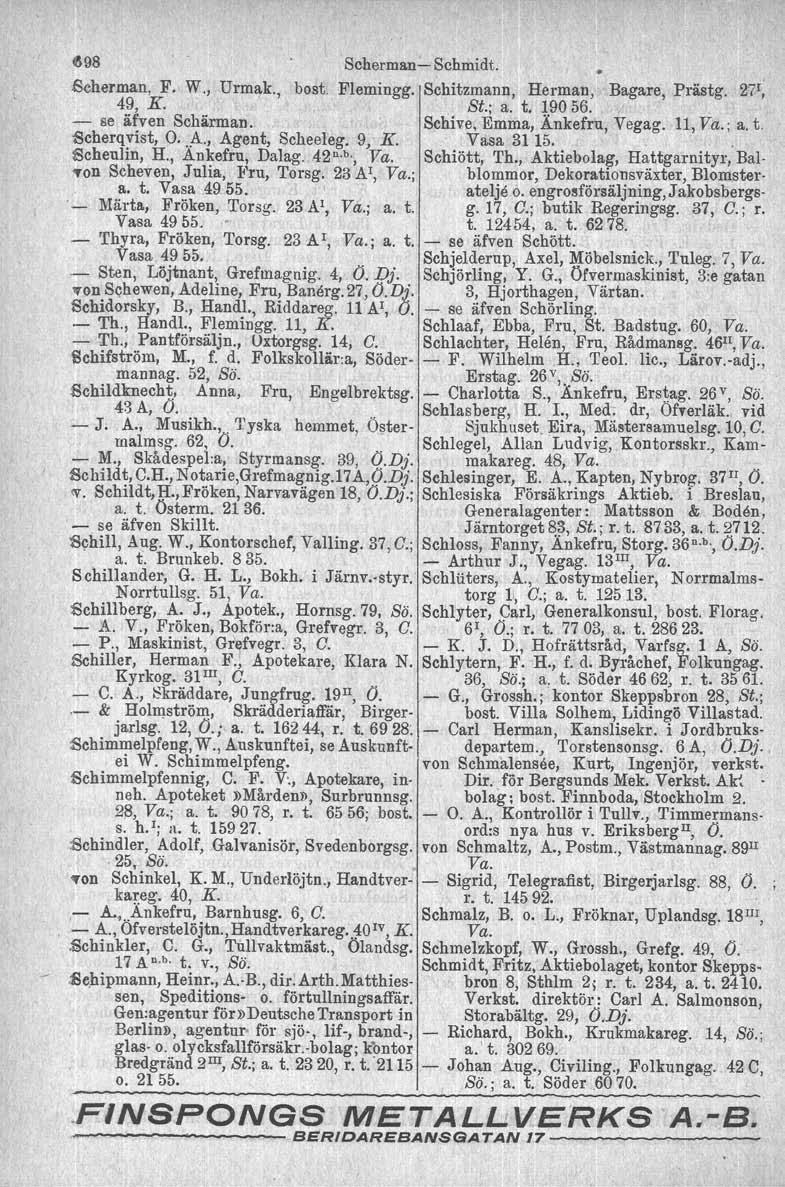 ~98 SchermanSchmidt..scherman, F. W., Urmak., bost. Flemingg. Schitzmann, Herman, Bagare, Prästg. 271, 49, K. St.; a. t. 19056. se äfven Schärman, Schive, Emma, Änkefru, Vegag. 11, Va.; a. t. Scherqvist, O.