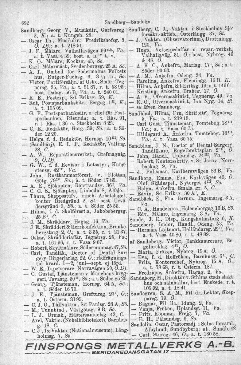 692 SandbergSandelin. Sandberg', Georg V., Musikdir., Garfvareg. Sandberg, C. J., Vaktm. i Stockholms Sjö 2, K.; a. t. Kungsh. 28. försäkr. lljktieb., Osterlångg. 37, St. IOscaI' Th., Musikdir., Fredrikshofsg.