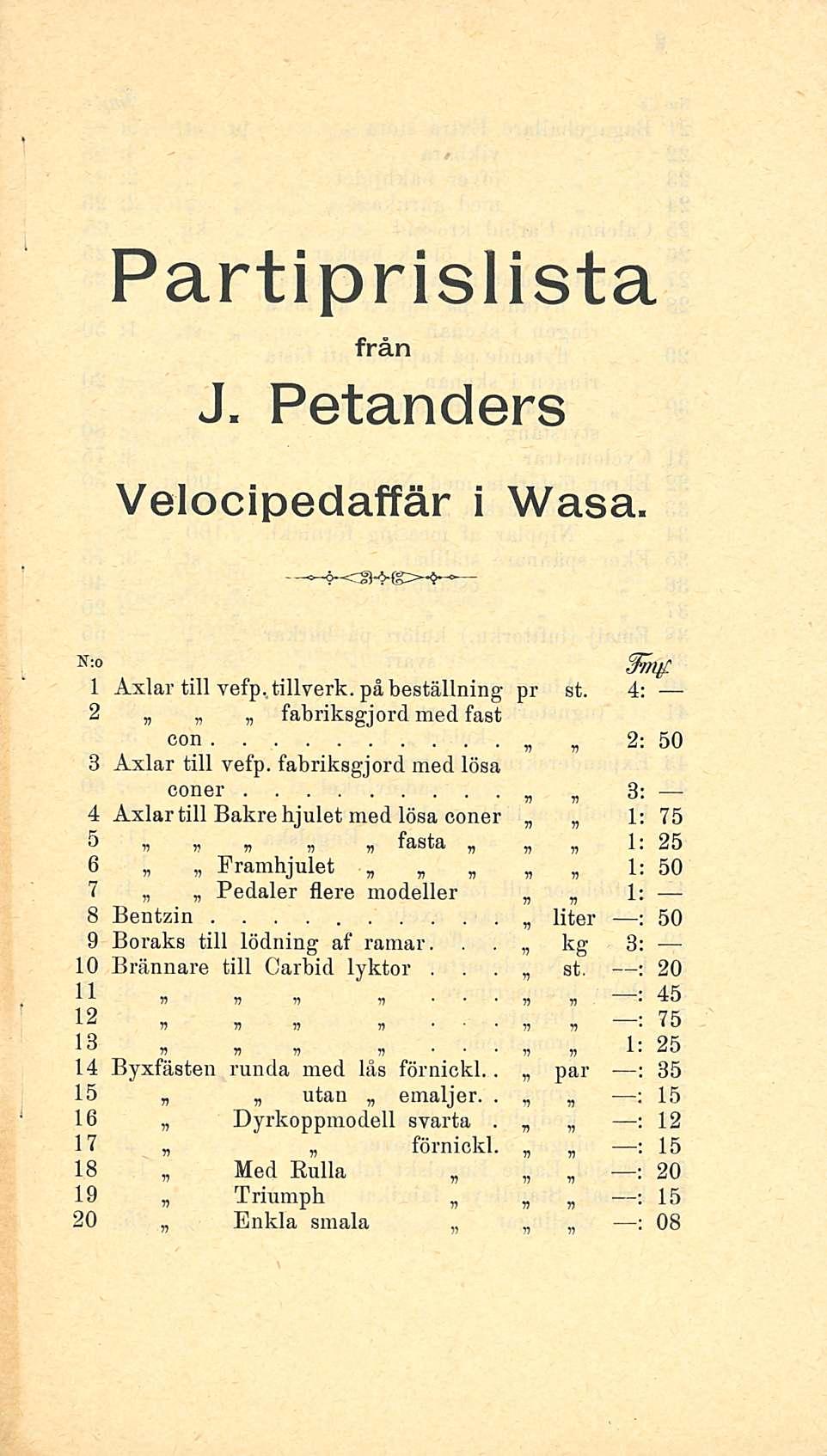 Partiprislista från J Petanders Velocipedaffär i Vaasa N:0 {frntf 1 Axlar till vefp tillverk, - på beställning pr st 4: 2 fabriksgjord med fast con 2: 50 8 Axlar till vefp fabriksgiord med lösa coner