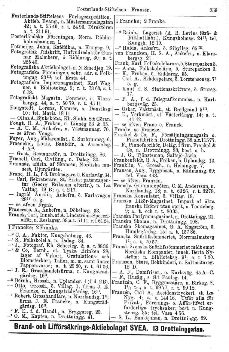 o ' Humlegardsg. FosterlandsStiftelsen Franzen. 259 Fosterlands Stiftelsens F örlagsexpedition, Aktieb. Evang., n. Mästersamuelsgatan l Francke; 2 Franke. 42; a. t. 5546, r. t. 2493. Direktören ~ _ a.