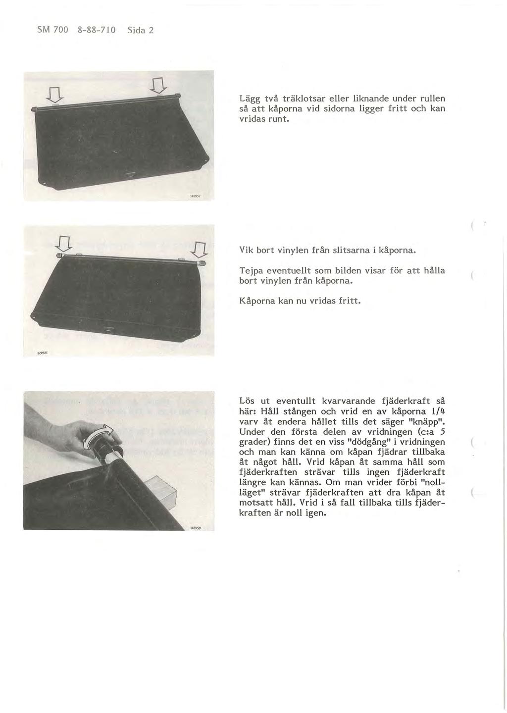 SM 700 8-88-710 Sida 2 Lägg två träklotsar eller liknande under rullen så att kåporna vid sidorna ligger fritt och kan vridas runt. 14R951 Vik bort vinylen från slitsarna i kåporna.