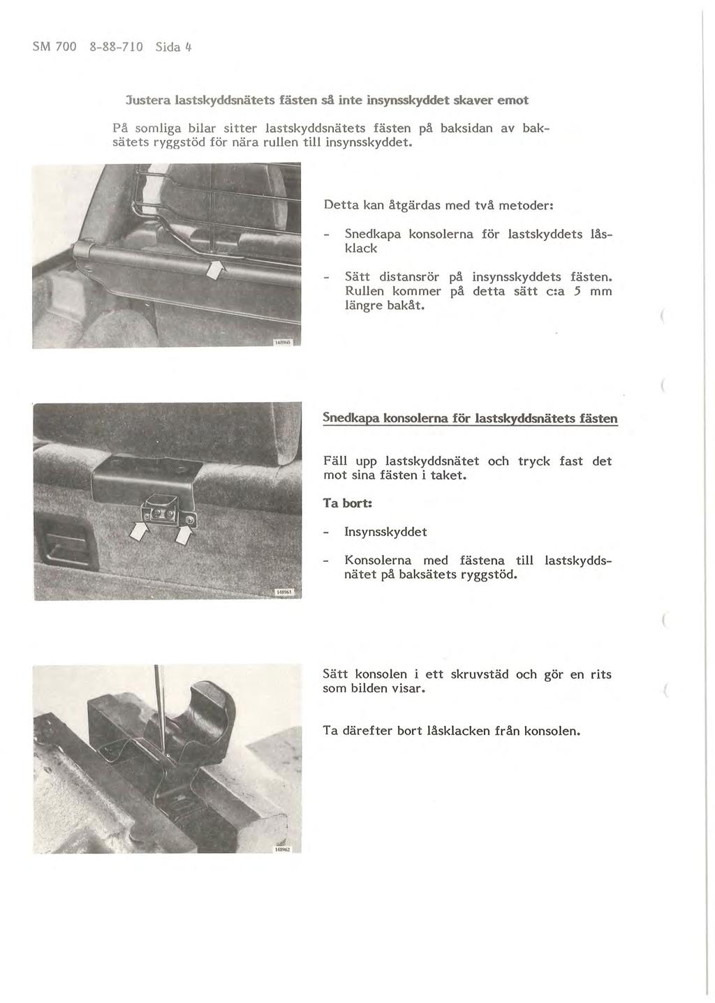 SM 700 8-88- 710 Sida 4 Justera lastskyddsnätets fästen så inte insynsskyddet skaver emot På somliga bilar sitter lastskyddsnätets fästen på baksidan av baksätets ryggstöd för nära rullen till