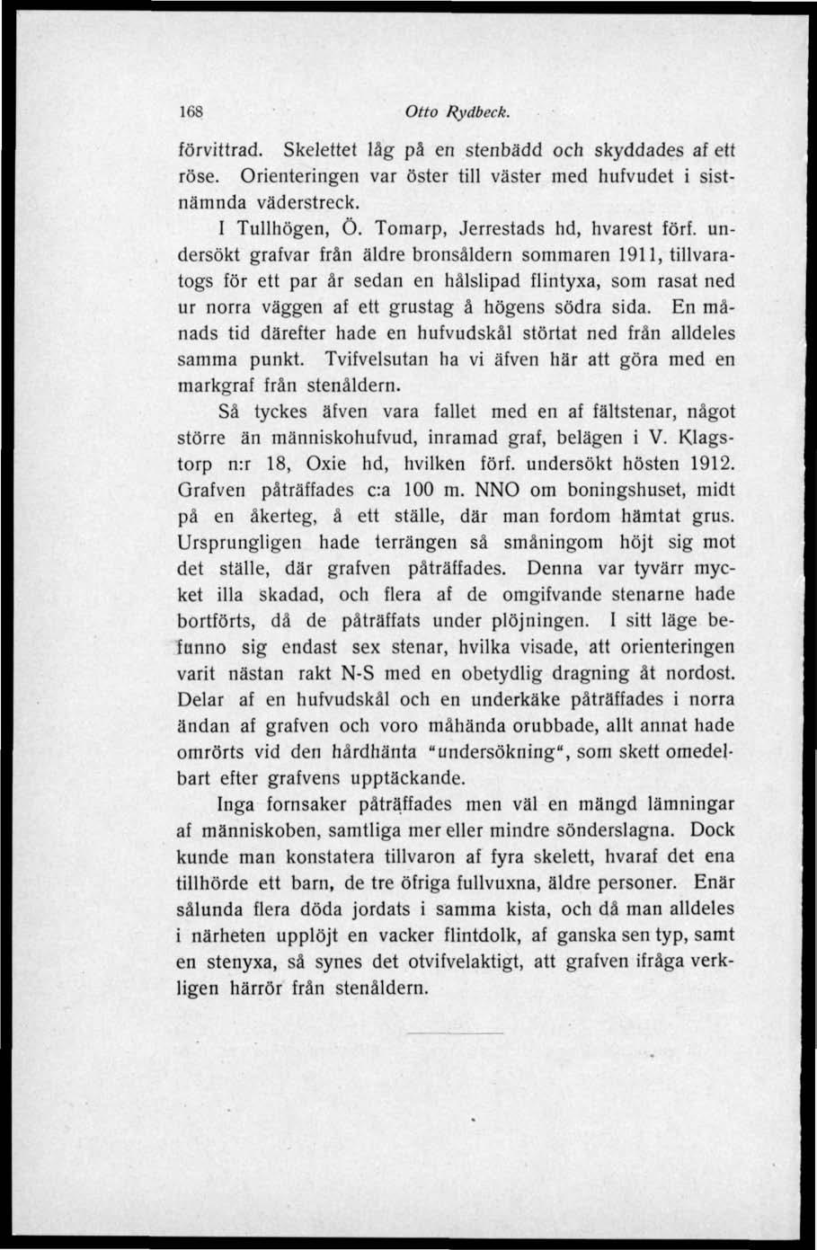 168 Otto Rydbeek. förvittrad. Skelettet låg på en stenbädd och skyddades af ett röse. Orienteringen var öster till väster med hufvudet i sistnämnda väderstreck. I Tullhögen, Ö.