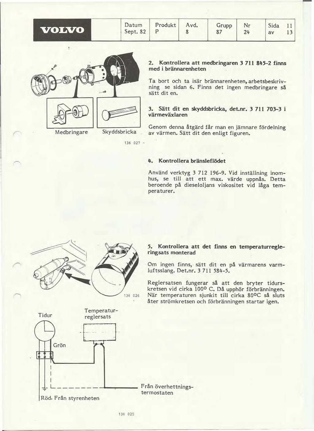 VOLVO Datum Sept. 82 Produkt Avd. Grupp Nr Sida P 8 87 2lf av l 13,. 2. Kontrollera att medbringaren 3 711 845-2 finns med i brännarenheten Ta bort och ta isär brännarenheten, arbetsbeskrivning se sidan 6.