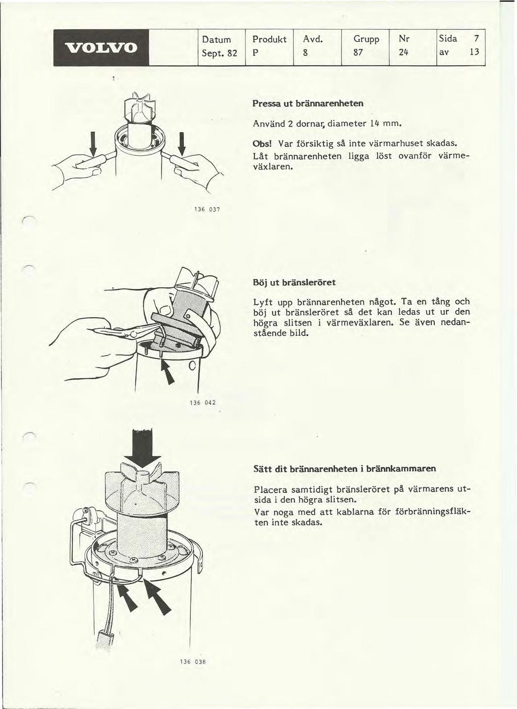 VOLVO. Datum Sept. 82 Produkt Avd. Grupp Nr Sida P 8 87 24 av 7 13 Pressa ut brännarenheten Använd 2 dornar, diameter 14 mm., Obs! Var försiktig så inte värmarhuset skadas.