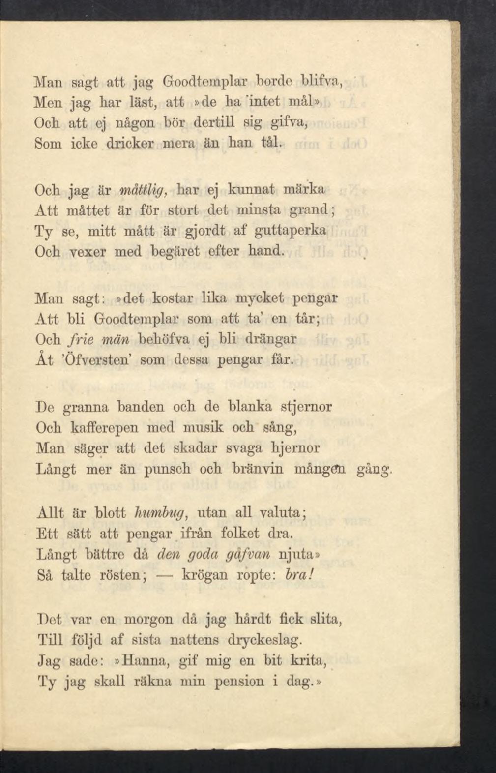 Man sagt att jag Goodtemplar borde blifva, Men jag bar läst, att»de lia 'intet mål» Ocb att ej någon bör dertill sig gifva, Som icke dricker mera än ban tål.