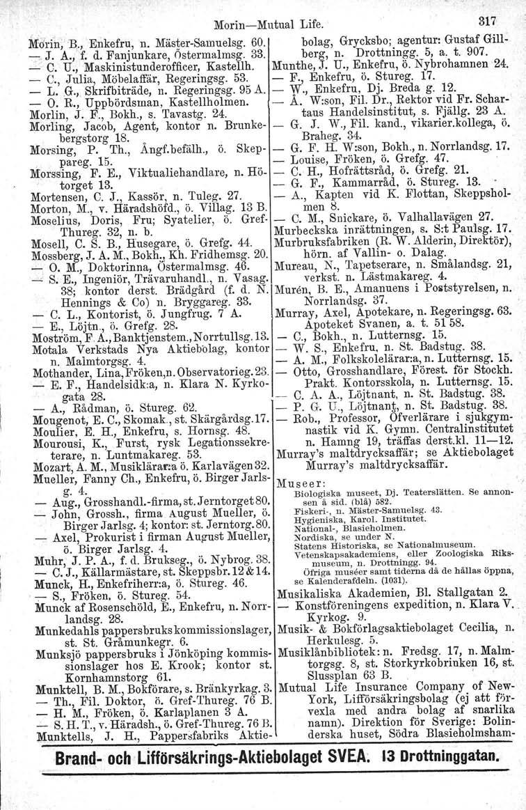 MorinMutual Life. 317 MJri~; Bo, Enkefru, n. MästerSamuelsg. 60. bolag, Grycksbo; agentur: Gustaf Gill _" J. A., f. d. Fanjunkare, Östermalmsg. 33. berg, n. Drottningg. 5, a. t. 907. _ C. U.