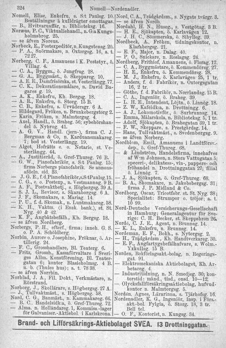 324 NomellNordenadler. Nomell, Elise, Enkefru,' s. S:t Paulsg. 10. Nord, C.A., Trädgårdsrn., s. Nygats tvärgr. 3. Beställningar å kulldrägter emottagas. se äfven Nordh. B., Hvitvaruaffär, Il.