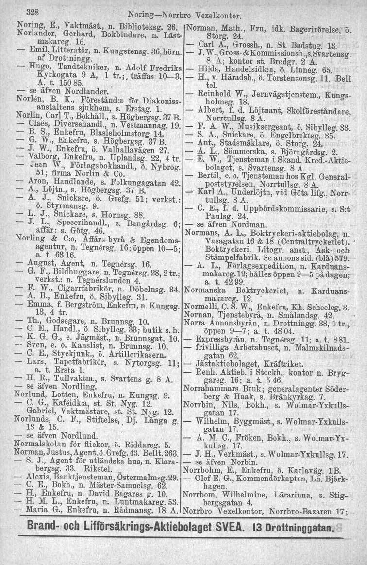 328 NoringNorrbro Vexelkontor. Noring, E., Vaktmäst., n. Biblioteksg. 26. Norman, Math., Fru, idk. Bagerirörelse, ö. N orlander, Gerhard, Bokbindare. n. Läst Storg. 24.. makareg. 16. ~ Carl A.