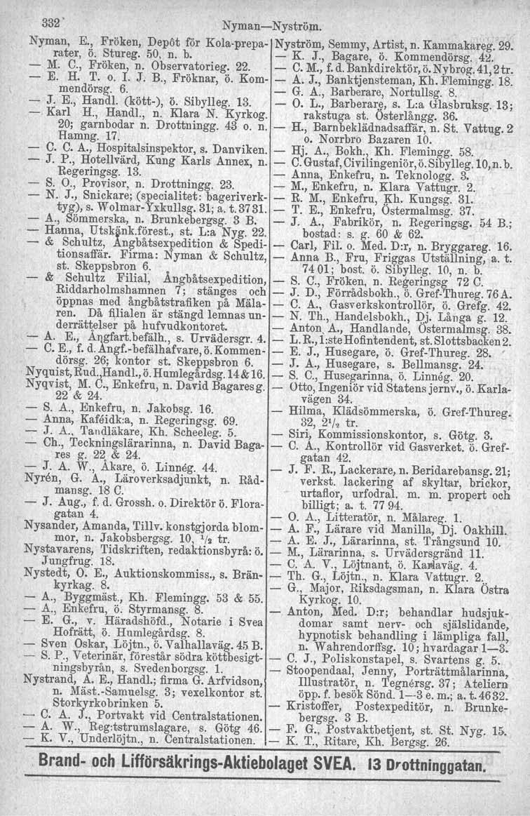 332' NymanNyström. Nyman, E., Fröken, Depöt för Kolaprepa Nyström, Semmy, Artist, n. Kammakareg. 29. rater, ö. Stureg. 50, n. b. K. J., Bagare, ö. Kommendörsg. 4i!. M. C., Fröken, n. Observatorieg.