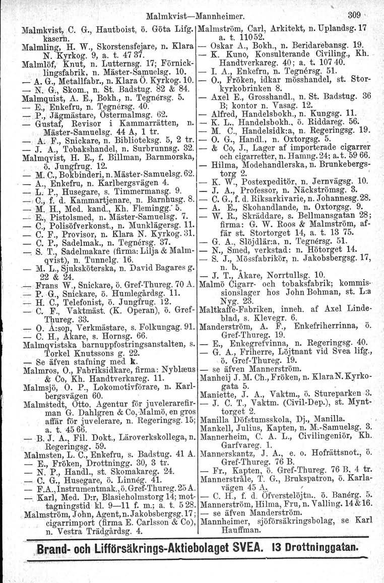 Malmkvist Mannheimer. 309 ' Malmkvist, C. G., Hautboist, ö. Göta Lifg. Malmström, Carl, Arkitekt, n. Uplandsg. 17 kasern. a. t. 11052. Malmling, H.. W., Skorstensfejare, n. Klara Oskar A., Bokh., n. Beridarebansg.