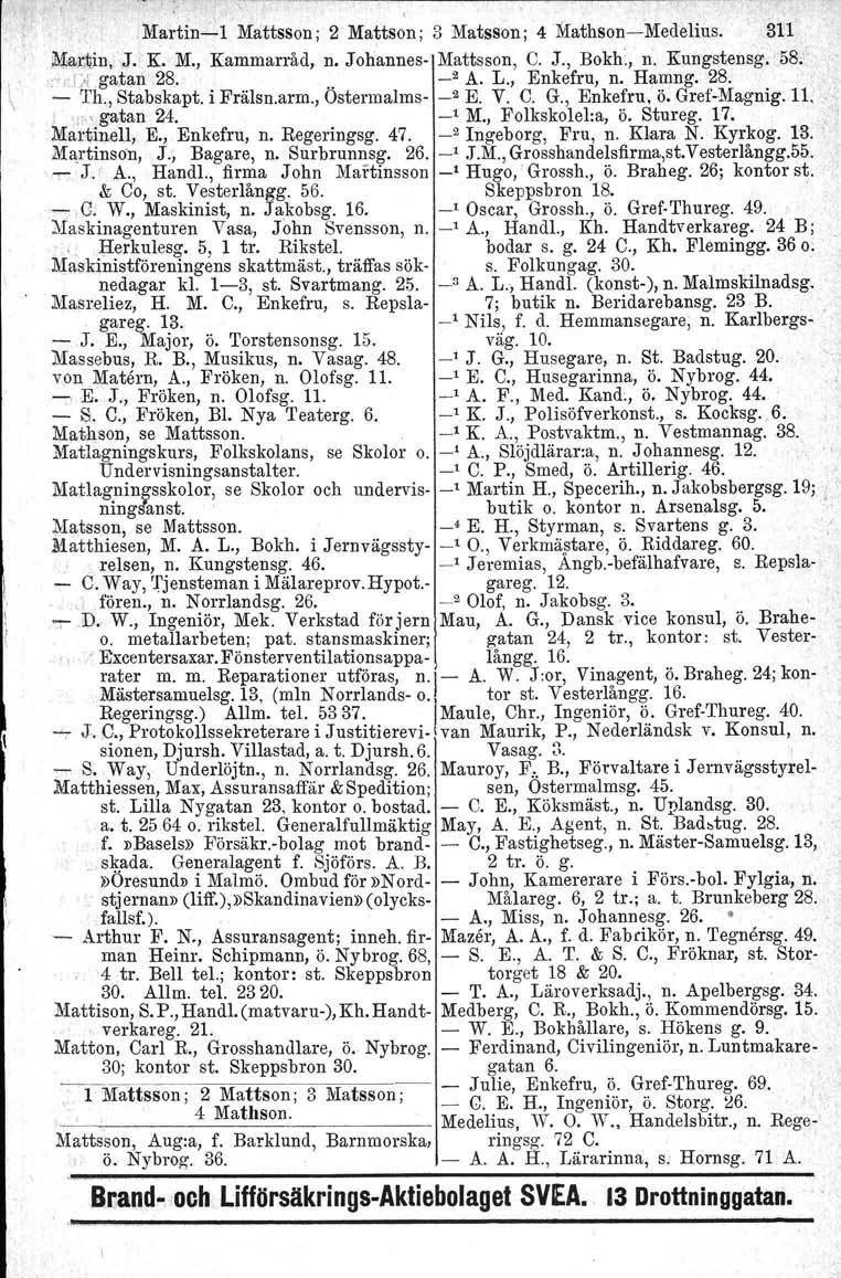 l \ MartineI Mattsson; 2' Mattson ; 3 Matsson ; 4~IathsonMedelius. 311 ~1aJ:,t.in,,J. K. M., Kammarråd, n. Johannes Mattsson, C. J., Bokh., n. Kungstensg, 58..,'Jir gatan 28... _2 A. L., Enkefru, n.