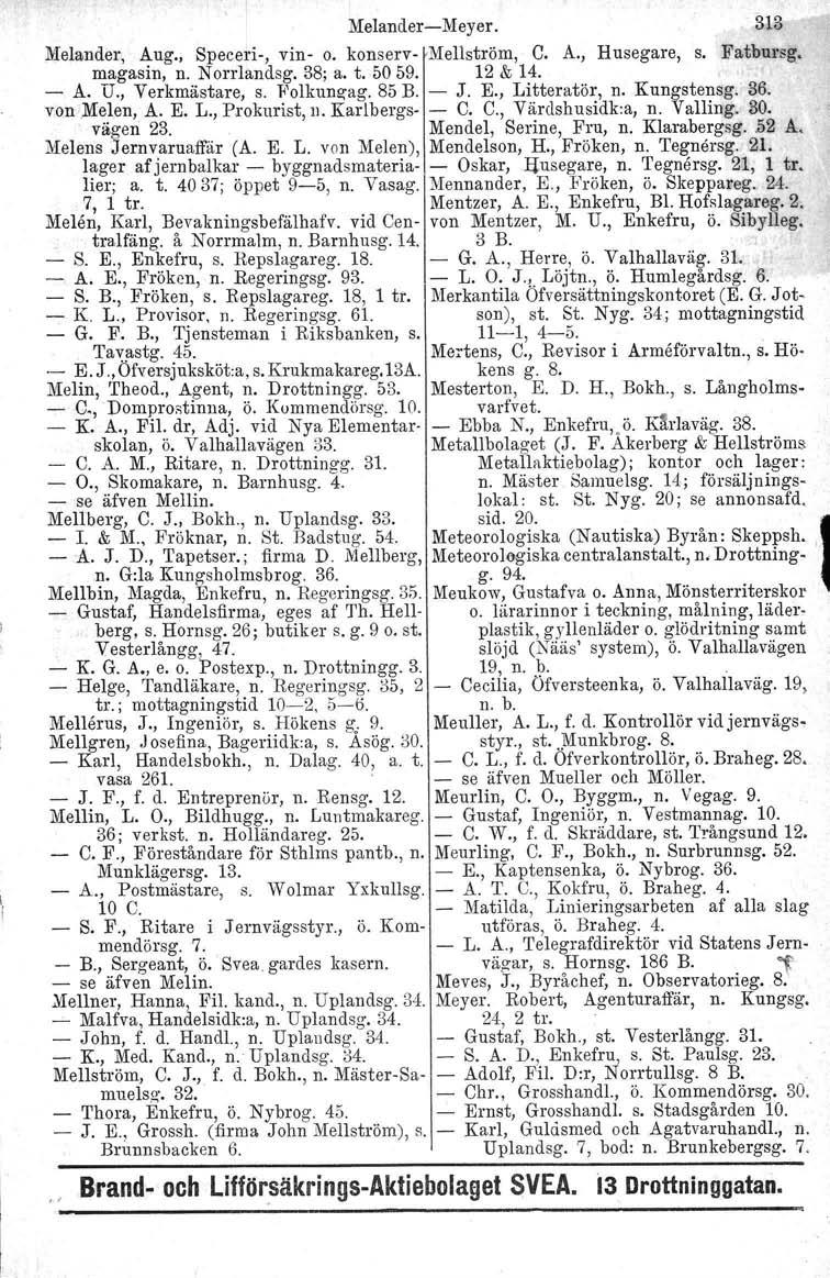 MelandersMeyer. 313 Melander, Aug., Speceri, vin o. konserv Mellström, C. A., Husegare, s. Fatbursg, magasin, n. Norrlandsg. 38; a. t.50 59. 12 & 14. A. U., Verkmästare, s. Folkunzag. 85 B. J. E.