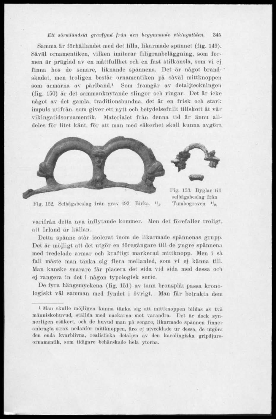 Ett sörmländskt gravfynd från den begynnande vikingatiden. 345 Samma är förhållandet med det lilla, likaimade spännet (fig. 149).