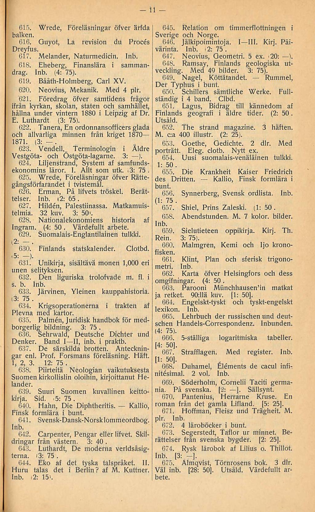 11 615 Wrede, Föreläsningar öfver ärfda balken 616 Guyot, La revision du Proces Dreyfus 617 Melander, Naturmedicin 618 Eheberg, Finanslära i sammandrag (4: 75) 619 Båäth-Holmberg, Carl XV 620