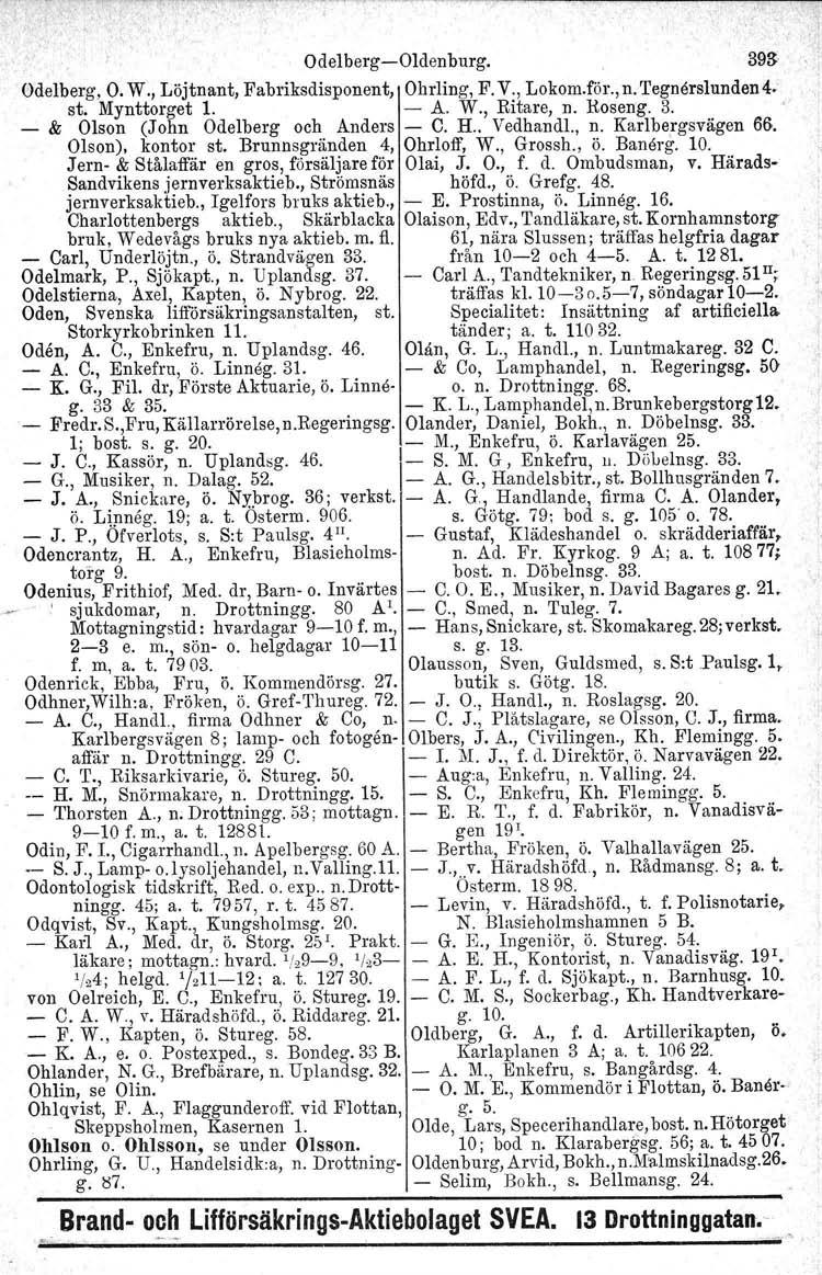 Odelberg-Oldenburg. 393 Odelberg, O.W., Löjtnant, Fabriksdisponent, Ohrling, F. V., Lokom.för.,n. 'I'egnörslunden d. st. Mynttorget 1. - A. W., Ritare, n. Roseng. 3. - & Olson (John Odelberg och Anders - C.