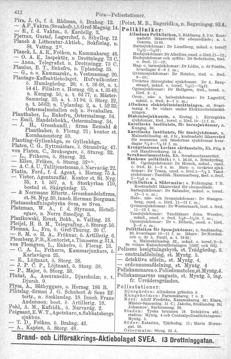 412 Ö. Braheg. 43. Storg. 48. Pira-Polisstationer.. Brand- och Lifförsäkrings-Aktiebolaget SVEA. Point, M, B., Bageridk:a, n. Regeringsg. 93A. Polikliniker: Allmiinna Polikliniken, ö. Riddareg.