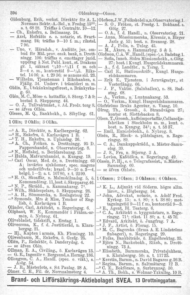 394 Oldenburg-Olsson. Oldenburg, Erik, verkat. Direktör för A. L. Olofson,J.W.,Folkskolel:a,n.Observatorieg.l. Normans Boktr.ce.-Bol., n. Fredsg.15"!; - S. O, Fröken, st. Prestg.1. Bokhand. s. a. t.