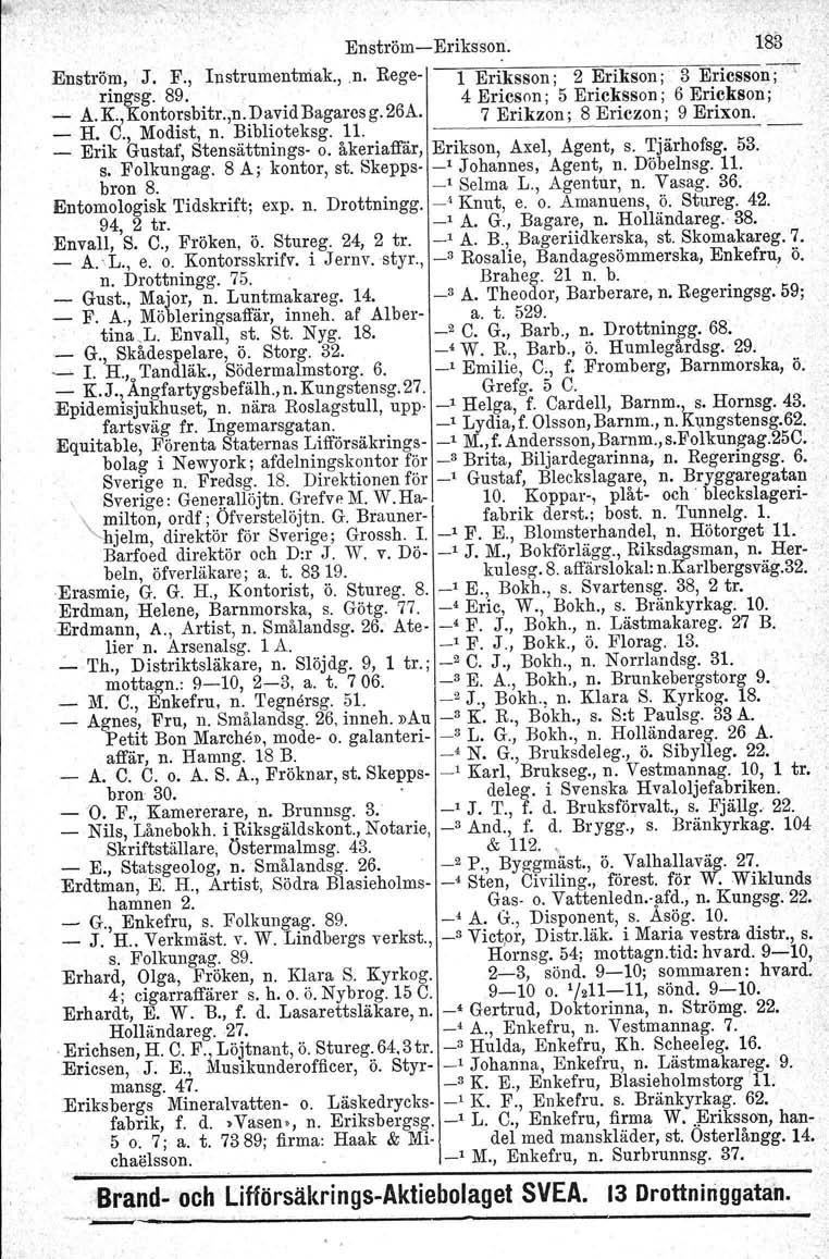 " Enström-Eriksson. 183. Enström, J. F., Instrumentmak.,.n. Rege- 1 Eriksson; 2 Erikson ;. 3 Ericsson;---rringsg. 89. 4 Ericson; 5 Ericksson; 6 Erickson: - A.K.,Kontorsbitr.,n.DavidBagarcsg.26A.