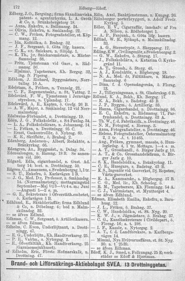 172 Edberg-Edoff. Edberg, J. O., Bergsing.; firma Skandinaviska Edin, Axel, Banktjensteman, n. Kungsg. 26: patent- o. agenturbyrån, L. A. Groth Edinburger porter bryggeri, n. Adolf Fredr. & Co, n.