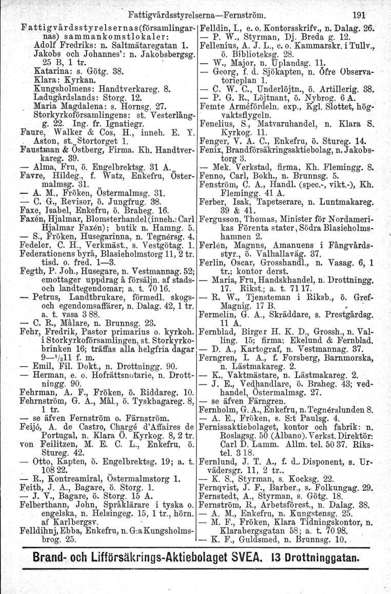 Fattigvårdsstyrelserna-Fernström. 191 FattigvårdsstyrelsernaS(fÖrSamlingar-IFelldin, L, e. o. Kontorsskrifv., n. Dalag. 26. nas) sammankomstiokaler: - P. W., Styrman, Dj. Breda g. 12.