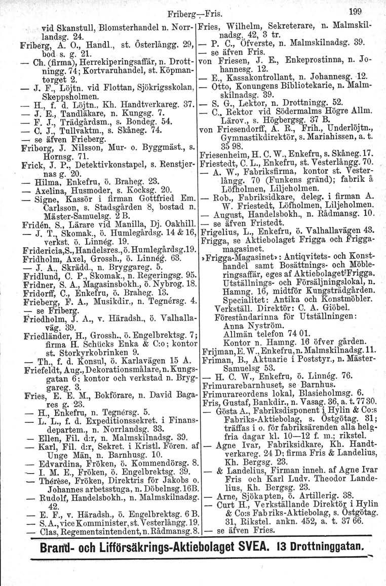 Friberg-e- Fris. 199. vid Skanstull, Blomsterhandel n. Norr- Fries, Wilhelm, Sekreterare, n. Malmskil-.; landsg. 24. _ nadsg., 42, 3 tro Friberg. A. O., Handl., st. Osterlångg. 29, - P. C.