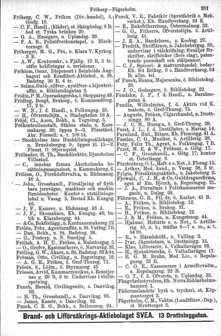 Fröberg-Fägerholm. 2'01 Fröberg, O. 'W., Fröken (Div.-handel), ö. Funck, V. E., Fabrikör (Sprutfabrik o. :Mek~ Grefg. 16. verkst.), Kh. Handtverkarg. 24 E....:..C.F., Handl., (kläder), st. Skärgårdsg.