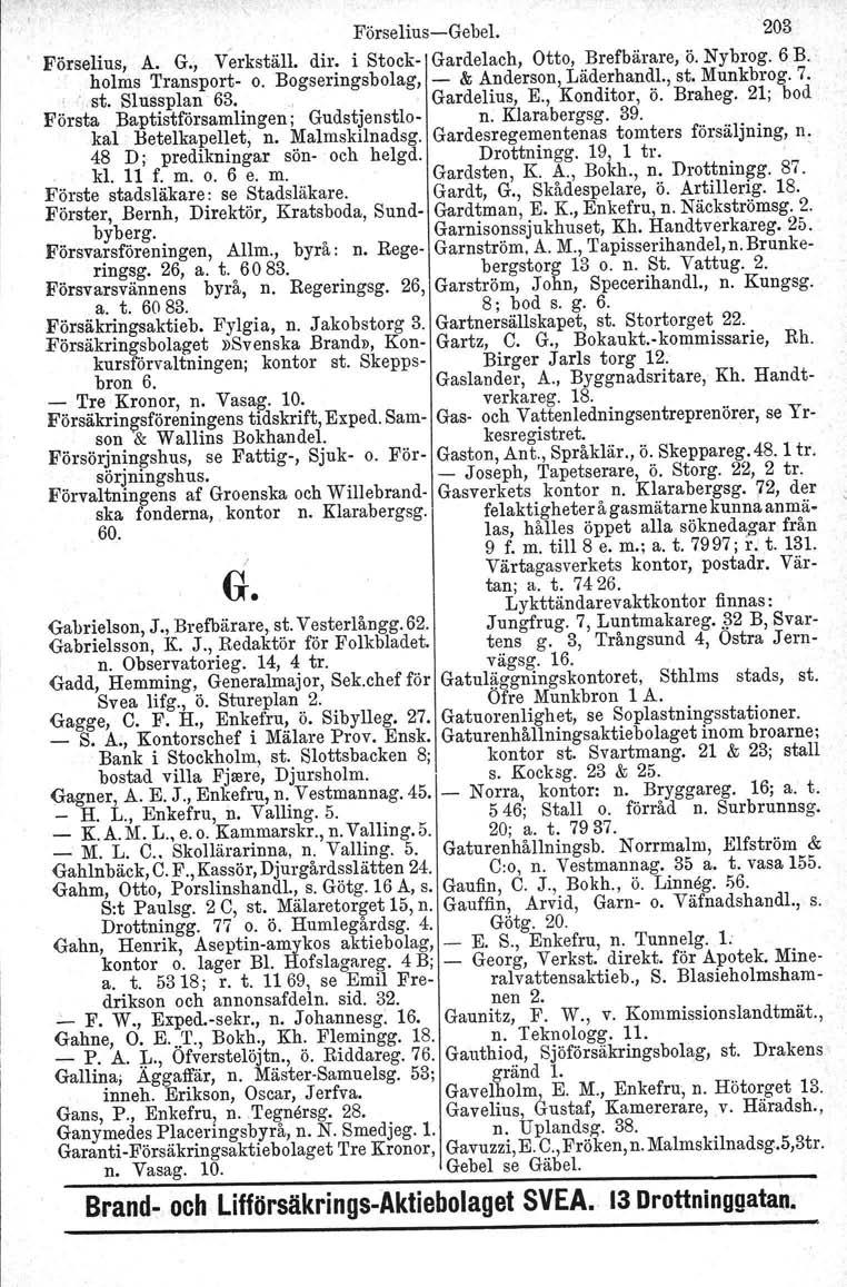 Förselius-Gebel. 203 Förselius, A. G., Verkställ. dir. i Stock- Gardelach, Otto, Brefbärare, ö. Nybrog. 6 B. holms Transport- o. Bogseringsbolag, - & Anderson, Läderhandl., st. Munkbrog. 7..st. Slussplan 63.