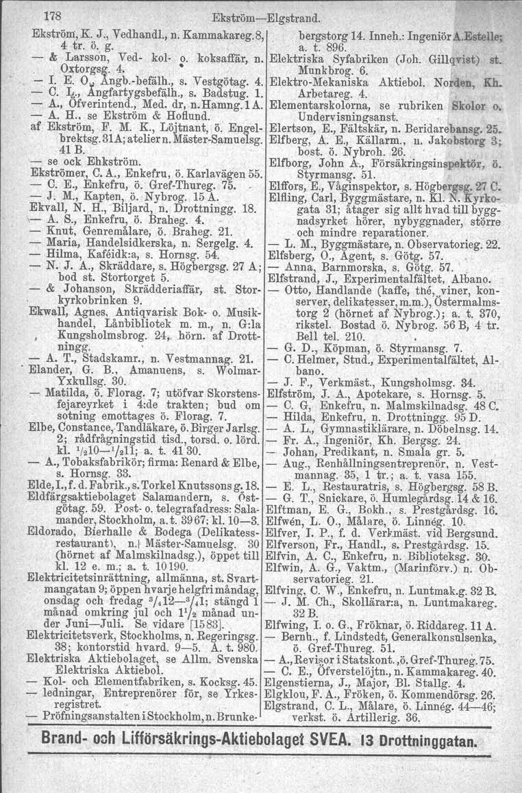 178 Ekström-EIgstrand. Ekström, K. J., Vedhandl., n. Kammakareg.8,.. bergstorg 14. Inneh.: lngeniör A.Estelle; 4 tro Ö. g.. a. t. 896.. - & Larsson, Ved- kol- ~. koks affär, n.