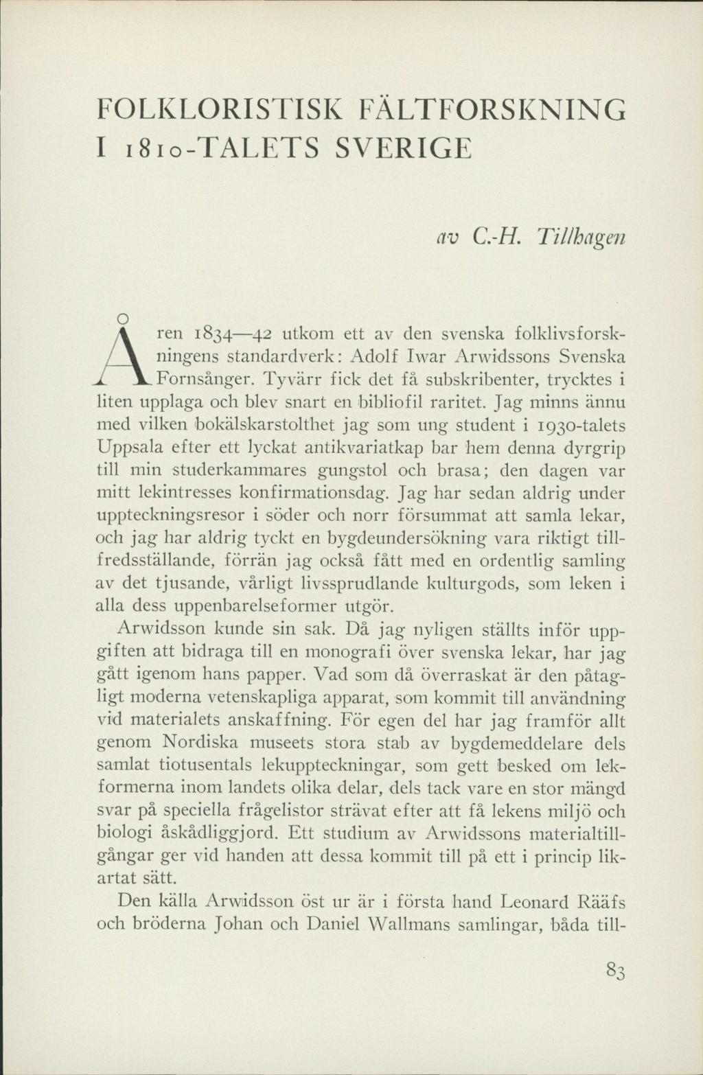 FOLKLORISTISK FÄLTFORSKNING I 1810-TALETS SVERIGE av C.-H. Tillhagen \ren 1834 42 utkom ett av den svenska folklivsforskningens standardverk: Adolf Iwar Arwidssons Svenska Fornsånger.