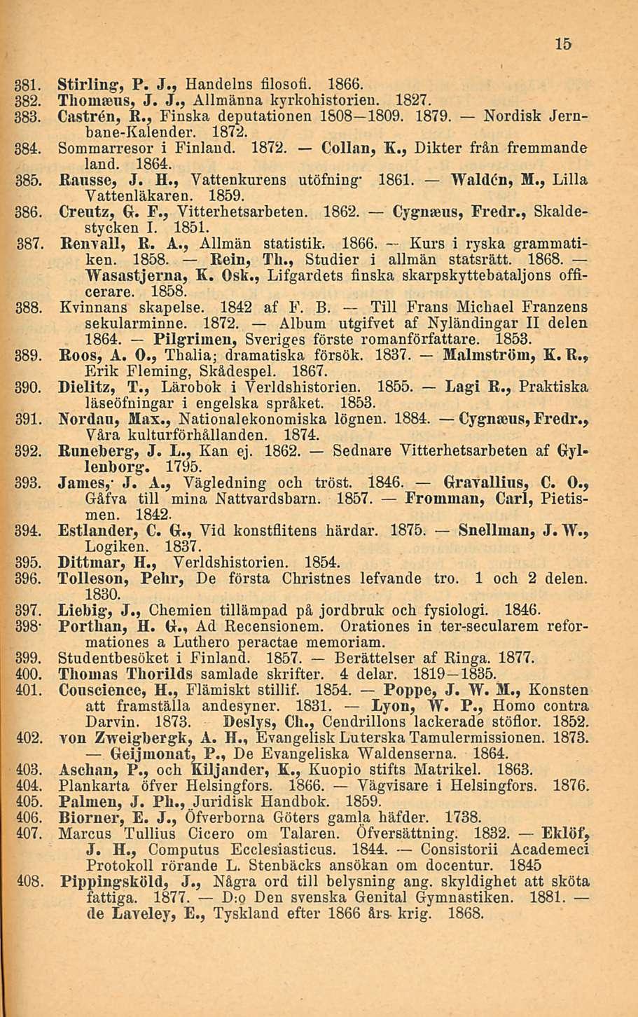 881. Stirling', P. J., Handelns filosofi. 1866. 382. Thommus, J. J., Allmänna kyrkohistorien. 1827. 383. Castren, R., Finska deputationen 1808 1809. 1879. Nordisk Jernbane-Kalender. 1872. 384.