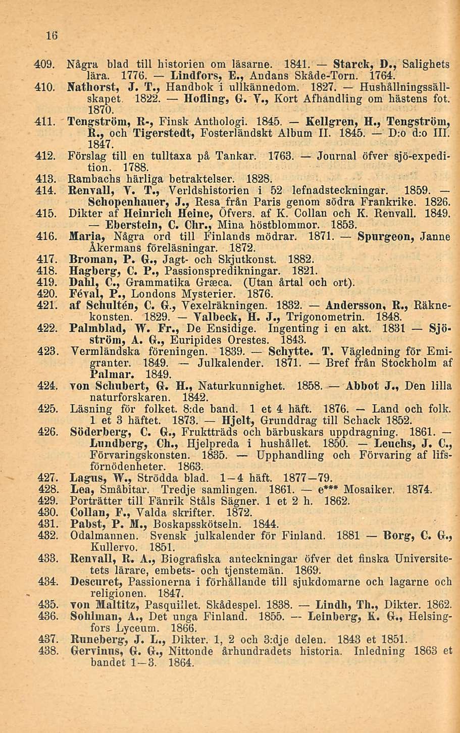 409. Några blad tili historien om läsarne. 1841. Starck, D., Salighets lära. 1776. Lindfors, E., Andana Skåde-Torn. 1764. 410. Natliorst, J. T., Handbok i ullkännedom. 1827.