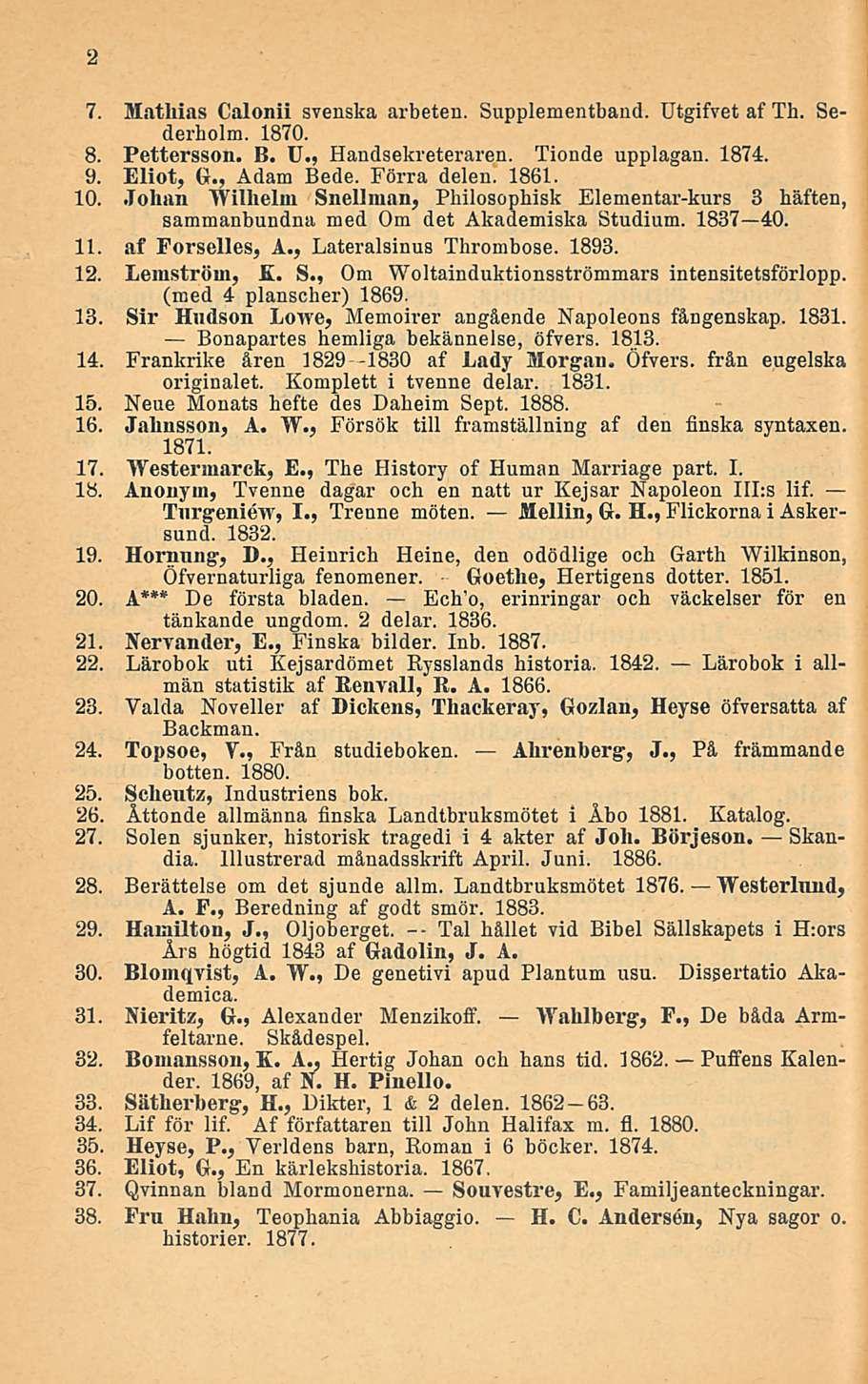 Tai 2 7. Mathias Calonii svenska arbeten. Supplementbaud. Utgifvet af Th. Sederholm. 1870. 8. Pettersson. B. U., Handsekreteraren. Tionde upplagan. 1874. 9. Eliot, G., Adam Bede. Förra delen. 1861.
