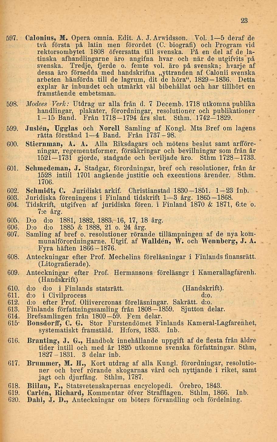 597. Calonius, M. Opera omnia. Edit. A. J. Arwidsson. Yol. I s deraf de två första på latin men förordet (C. biografi) ooh Program vid rektorsombytet 1808 öfversatta tili svenska.