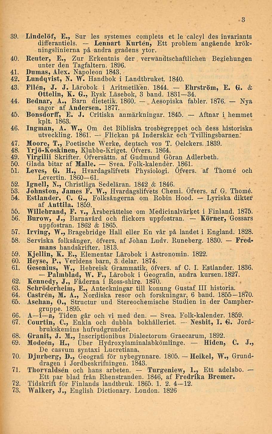 39. Lindelöf, E., Sur les systemes complets et le calcyl des inyariants differantiels. Lennart Kurtiin, Ett problem angående krökningslinierna på andra gradens ytor. 40. Reuter, E.
